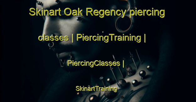 Skinart Oak Regency piercing classes | PiercingTraining | PiercingClasses | SkinartTraining-United States